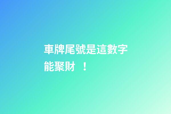 車牌尾號是這數字能聚財！